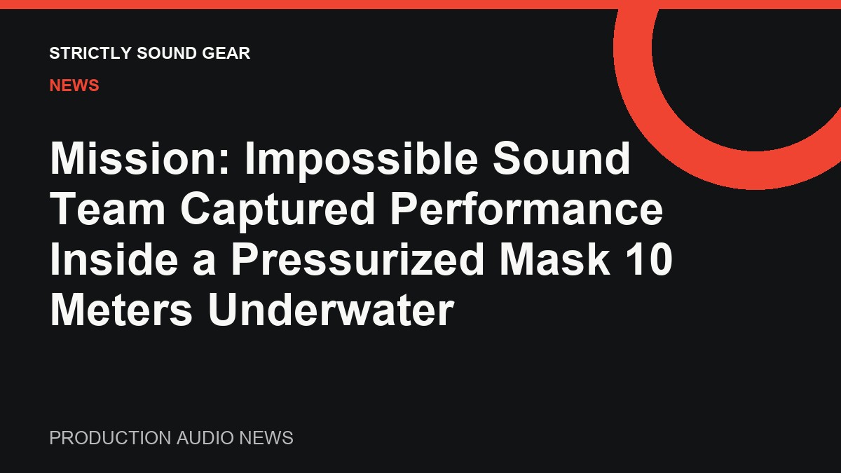 Mission: Impossible Sound Team Hid a DPA 6061 Inside a Pressurized Mask 10 Meters Underwater